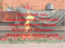 Классный час  Освобождение г. Курска от немецко-фашистских захватчиков