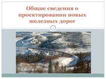 Презентация по дисциплине Устройство, ремонт и содержание автомобильных и железных дорог на тему Общие сведения о проектировании железных дорог