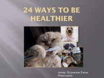 Презентация по здоровьесбережению 24 WAYS TO BE HEALTHIER