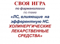 СВОЯ ИГРА по фармакологии по теме ЛС, влияющие на эфферентную НС. ХОЛИНЕРГИЧЕСКИЕ ЛЕКАРСТВЕННЫЕ СРЕДСТВА