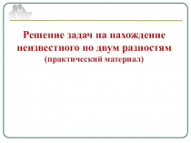 Решение задач на нахождение неизвестного по двум разностям