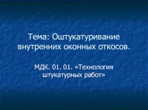 Презентация по МДК 01.01 Технология штукатурных работ по теме Оштукатуривание откосов