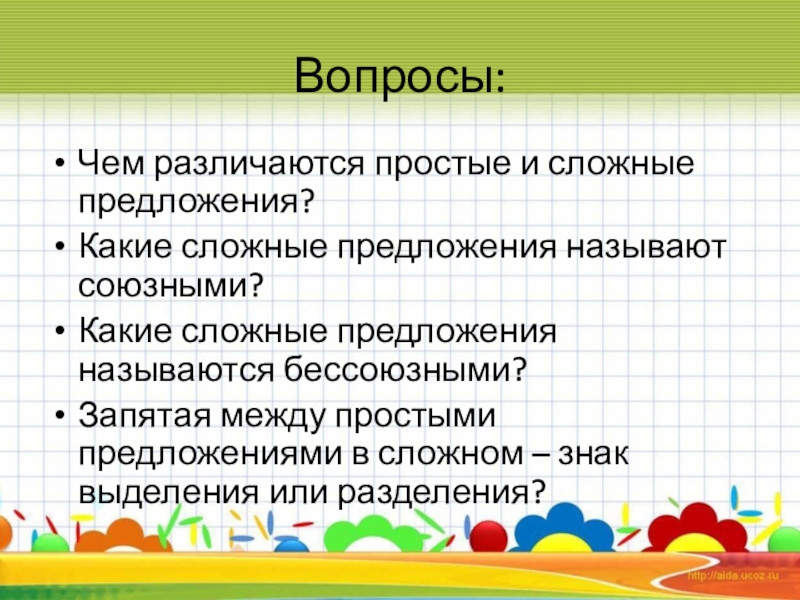 Презентация по русскому языку на тему Простые и сложные предложения ( 5класс) Вопросы:Чем различаются простые и сложные предложения?Какие сложные предложения называют союзными?Какие сложные Вопросы:Чем различаются простые и сложные предложения?Какие сложные предложения называют союзными?Какие сложные предложения называются бессоюзными?Запятая между простыми предложениями