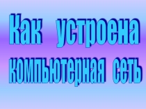 Презентация по информатике на тему  Как устроена Компьютерная сеть (9 класс)