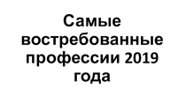 Презентация по профориентации на тему: Самые востребованные профессии 2019 года