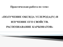 Презентация по химии на тему Практическая работа по теме: ПОЛУЧЕНИЕ ОКСИДА УГЛЕРОДА(IV) И ИЗУЧЕНИЕ ЕГО СВОЙСТВ