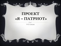 Презентация  ПРОЕКТ Я- Патриот (9-11 класс)
