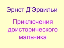Презентация по внеклассному чтению Приключения доисторического мальчика по книге Д'Эрвильи