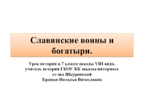 Презентация по истории России на тему: Славянские воины и богатыри(7 класс) ГКОУ КК школа-интернат ст-цы Шкуринской