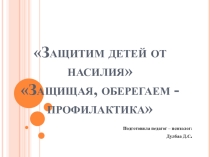 Презентация по психологии на тему Защитим детей от насилия Защищая, оберегаем - профилактика