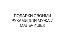 Изготовление подарков для мужа и мальчишек