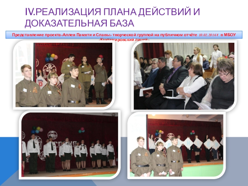 Презентация к проекту Аллея Памяти и Славы IV.РЕАЛИЗАЦИЯ ПЛАНА ДЕЙСТВИЙ И ДОКАЗАТЕЛЬНАЯ БАЗАПредставление проекта«Аллея Памяти и Славы» творческой IV.РЕАЛИЗАЦИЯ ПЛАНА ДЕЙСТВИЙ И ДОКАЗАТЕЛЬНАЯ БАЗАПредставление проекта«Аллея Памяти и Славы» творческой группой на публичном отчёте 10.02.2016 г.