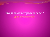 Презентация к открытому уроку - Что делают в городе и селе?
