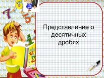 Презентация к уроку математики в 5 классе по теме:Представление о десятичных дробях