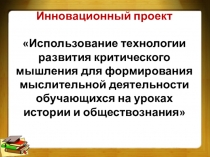 Инновационный проект Использование технологии развития критического мышления для формирования мыслительной деятельности обучающихся на уроках истории