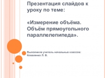 Презентация урока по математике по теме  Измерение объём. Объём прямоугольного параллелепипеда (4 класс)