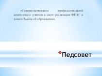 Презентация к выступлению на педсовете по теме Совершенствование профессиональной компетенции учителя в свете реализации ФГОС и нового Закона об образовании