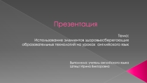 Презентация Использование здоровьесберегающих технологий на уроках английского языка