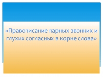 Презентация по русскому языку Парный согласный в корне слова