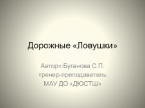 Презентация по ПРАВИЛАМ ДОРОЖНОГО ДВИЖЕНИЯ Дорожные ловушки