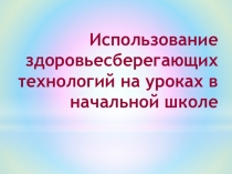 Презентация Использование здоровьесберегающих технологий на уроках в начальной школе