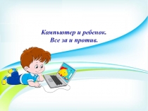 Презентация Ребёнок и компьютер. Все за и против