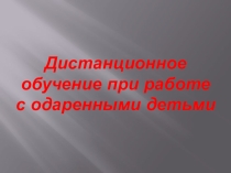 Презентация к мастер-классу Дистанционная обучение при работе с одаренными детьми