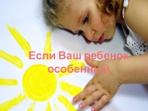 Презентация для проведения родительского собрания Если Ваш ребенок особенный...