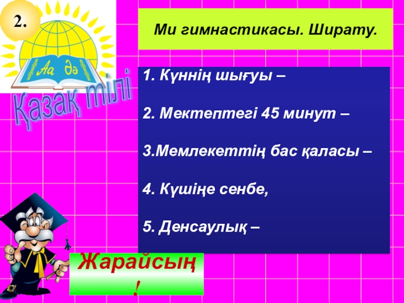 Қазақ тілі Сабақтың тақырыбы: Тұрлаулы мүшелер Қазақ тілі Ми гимнастикасы. Ширату.1. Күннің шығуы –2. Мектептегі 45 минут Қазақ тілі Ми гимнастикасы. Ширату.1. Күннің шығуы –2. Мектептегі 45 минут – 3.Мемлекеттің бас қаласы –4. Күшіңе