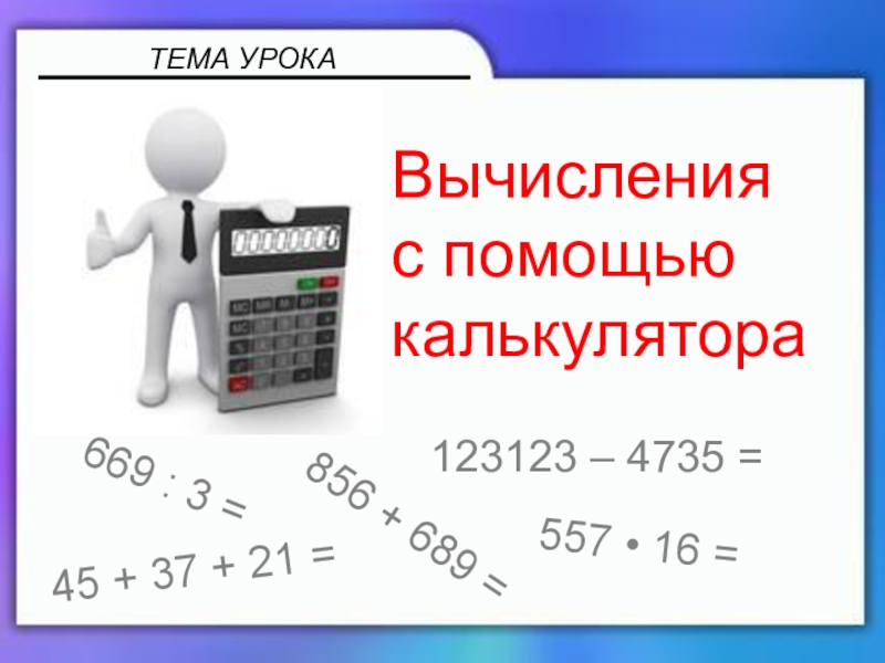 Презентация по математике 5 класс ТЕМА УРОКА856 + 689 =669 : 3 =123123 – 4735 =557 ТЕМА УРОКА856 + 689 =669 : 3 =123123 – 4735 =557 • 16 =45 + 37 +