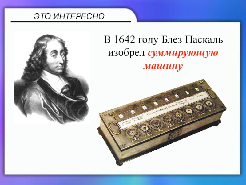 Презентация по математике 5 класс В 1642 году Блез Паскаль изобрел суммирующую машинуЭТО ИНТЕРЕСНО В 1642 году Блез Паскаль изобрел суммирующую машинуЭТО ИНТЕРЕСНО