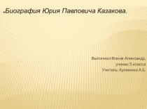Презентация по литературе Биграфия Ю.П. Казакова