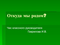 Презентация часа классного руководителя  Откуда мы родом.