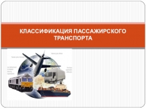 Презентация по организации движения автомобильного транспорта на тему КЛАССИФИКАЦИЯ ПАССАЖИРСКОГО ТРАНСПОРТА