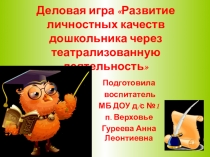 Деловая игра Развитие личностных качеств дошкольника через театрализованную деятельность