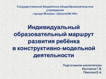Презентация Индивидуальный образовательный маршрут развития ребёнка в конструктивно-модельной деятельности