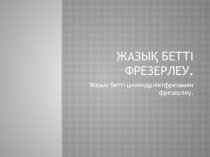 Презентация урока на тему: Жазық бетті бұрма басты бұру арқылы,әр түрлі бұрышта бүйірлік(торцовой) фрезамен фрезерлеу