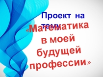 Проект Математика в моей будущей профессии