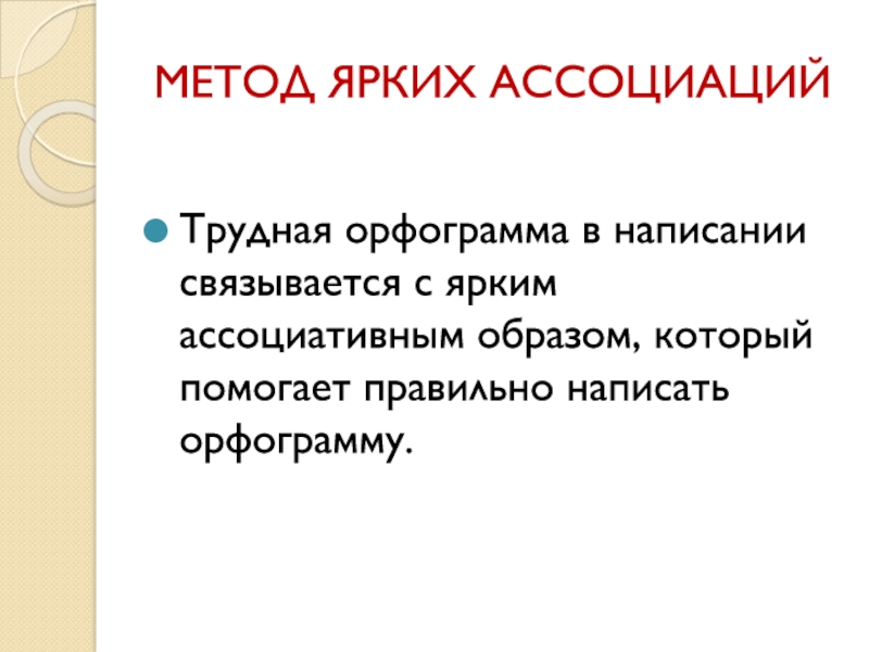 Методическая система работы Системно – деятельностный подход к формированию орфографической зоркости младших школьников на уроках русского языка МЕТОД ЯРКИХ АССОЦИАЦИЙТрудная орфограмма в написании связывается с ярким ассоциативным образом, который помогает правильно написать орфограмму. МЕТОД ЯРКИХ АССОЦИАЦИЙТрудная орфограмма в написании связывается с ярким ассоциативным образом, который помогает правильно написать орфограмму.