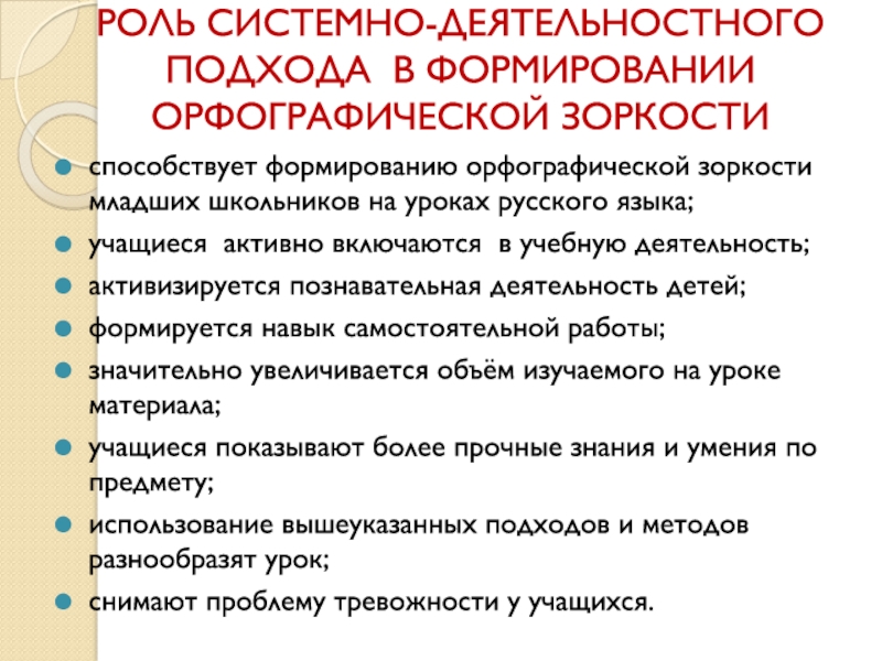 Методическая система работы Системно – деятельностный подход к формированию орфографической зоркости младших школьников на уроках русского языка способствует формированию орфографической зоркости младших школьников на уроках русского языка;учащиеся активно способствует формированию орфографической зоркости младших школьников на уроках русского языка;учащиеся активно включаются в учебную деятельность;активизируется познавательная деятельность