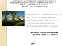 Методическая система работы Системно – деятельностный подход к формированию орфографической зоркости младших школьников на уроках русского языка