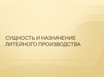 Презентация по материаловедению Сущность и назначение литейного производства