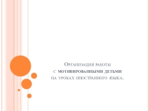 Организация работы с мотивированными детьми на уроках английского языка.