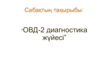 Тақырыбы: “ОВД-2 диагностика жүйесі”