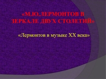 Презентация по литературе на тему Лермонтов в музыке XX века