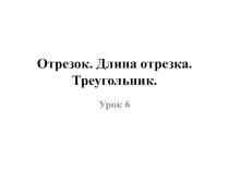 Презентация по математике на тему Отрезок. Длина отрезка. Треугольник. (5 класс)