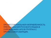 Презентация Профессиональная направленность уроков русского языка в группах сварщиков