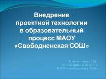 Презентация к мастер-классу Внедрение проектных технологий в образовательный процесс МАОУ Свободненская СОШ