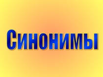 Презентация к уроку на тему Синонимы