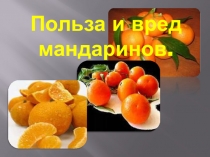 Презентация по окружающему миру на тему:  Польза и вред мандаринов.